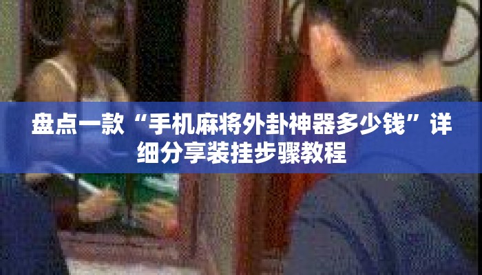 盘点一款“手机麻将外卦神器多少钱	”详细分享装挂步骤教程