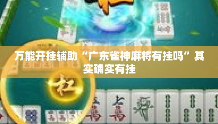 万能开挂辅助“广东雀神麻将有挂吗	”其实确实有挂