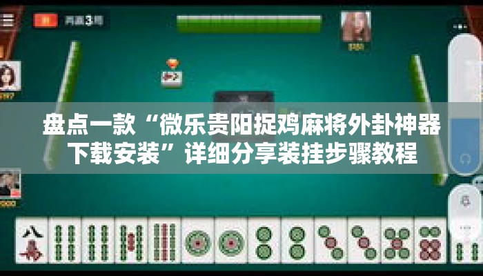 盘点一款“微乐贵阳捉鸡麻将外卦神器下载安装”详细分享装挂步骤教程