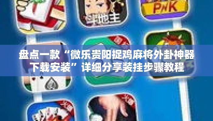 盘点一款“微乐贵阳捉鸡麻将外卦神器下载安装	”详细分享装挂步骤教程