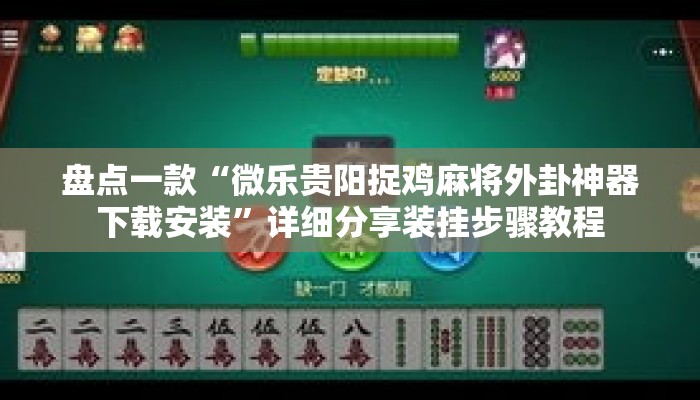 盘点一款“微乐贵阳捉鸡麻将外卦神器下载安装”详细分享装挂步骤教程