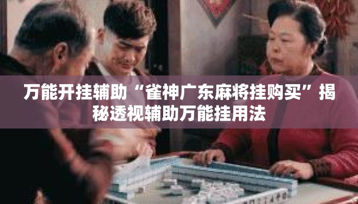 万能开挂辅助“雀神广东麻将挂购买	”揭秘透视辅助万能挂用法
