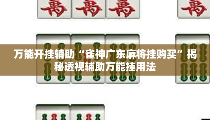 万能开挂辅助“雀神广东麻将挂购买”揭秘透视辅助万能挂用法