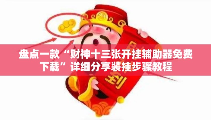 盘点一款“财神十三张开挂辅助器免费下载”详细分享装挂步骤教程