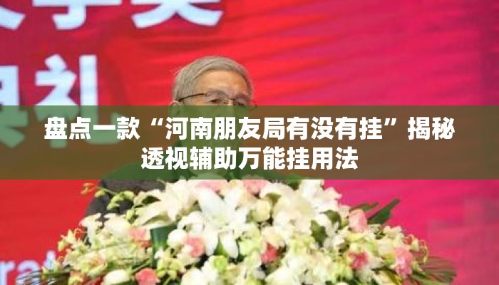 盘点一款“河南朋友局有没有挂	”揭秘透视辅助万能挂用法