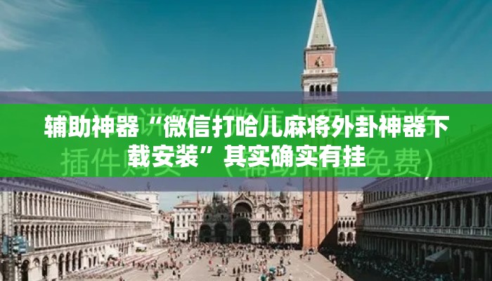 辅助神器“微信打哈儿麻将外卦神器下载安装”其实确实有挂