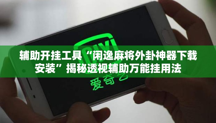 辅助开挂工具“闲逸麻将外卦神器下载安装”揭秘透视辅助万能挂用法