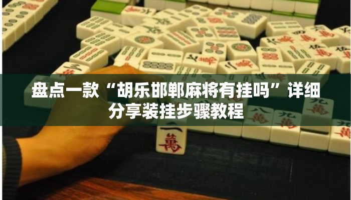 盘点一款“胡乐邯郸麻将有挂吗”详细分享装挂步骤教程
