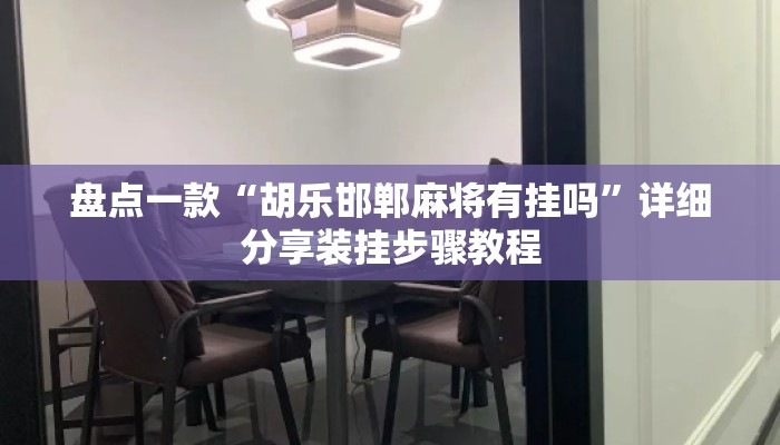 盘点一款“胡乐邯郸麻将有挂吗”详细分享装挂步骤教程