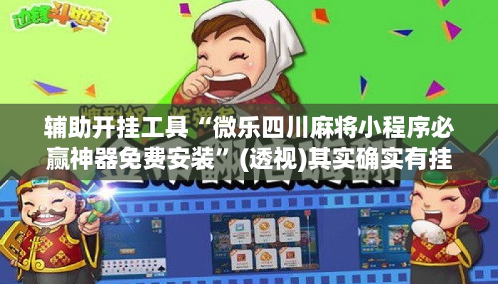 辅助开挂工具“微乐四川麻将小程序必赢神器免费安装”(透视)其实确实有挂 