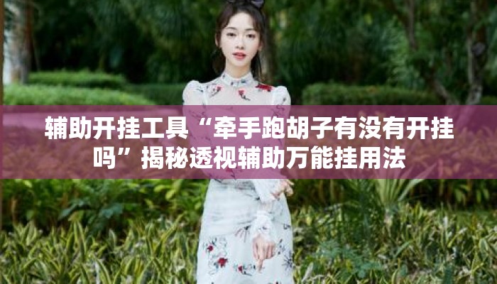 辅助开挂工具“牵手跑胡子有没有开挂吗”揭秘透视辅助万能挂用法