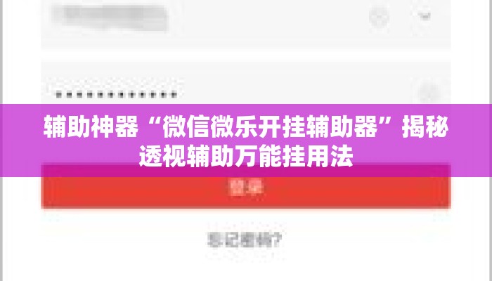 辅助神器“微信微乐开挂辅助器”揭秘透视辅助万能挂用法