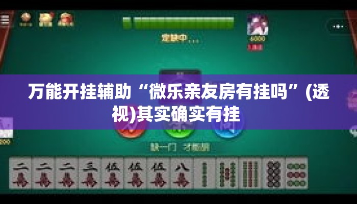 万能开挂辅助“微乐亲友房有挂吗”(透视)其实确实有挂 