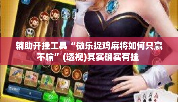 辅助开挂工具“微乐捉鸡麻将如何只赢不输”(透视)其实确实有挂 
