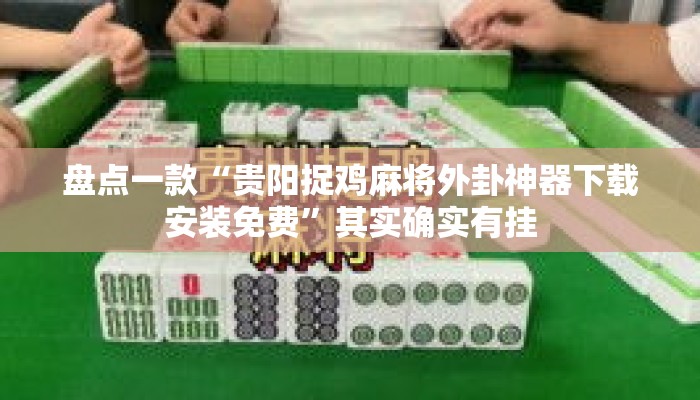 盘点一款“贵阳捉鸡麻将外卦神器下载安装免费”其实确实有挂