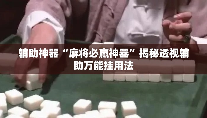 辅助神器“麻将必赢神器”揭秘透视辅助万能挂用法