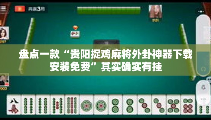 盘点一款“贵阳捉鸡麻将外卦神器下载安装免费”其实确实有挂