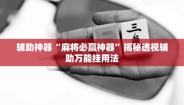 辅助神器“麻将必赢神器	”揭秘透视辅助万能挂用法