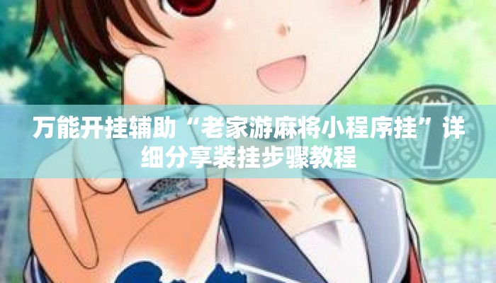 万能开挂辅助“老家游麻将小程序挂	”详细分享装挂步骤教程