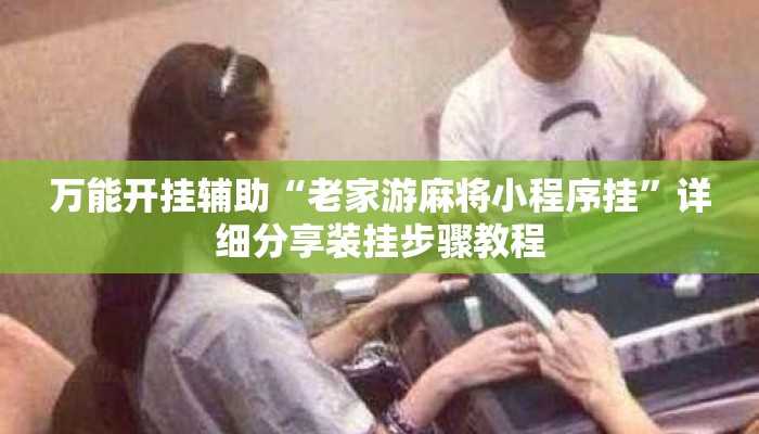 万能开挂辅助“老家游麻将小程序挂”详细分享装挂步骤教程