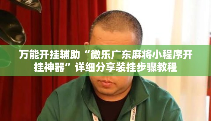万能开挂辅助“微乐广东麻将小程序开挂神器”详细分享装挂步骤教程
