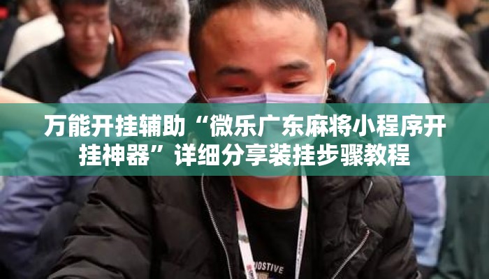 万能开挂辅助“微乐广东麻将小程序开挂神器”详细分享装挂步骤教程