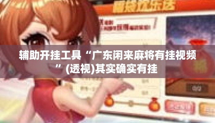 辅助开挂工具“广东闲来麻将有挂视频”(透视)其实确实有挂 