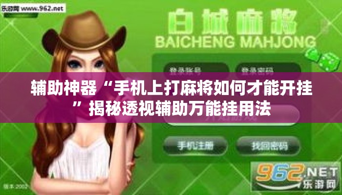 辅助神器“手机上打麻将如何才能开挂”揭秘透视辅助万能挂用法