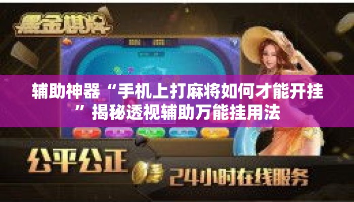 辅助神器“手机上打麻将如何才能开挂”揭秘透视辅助万能挂用法