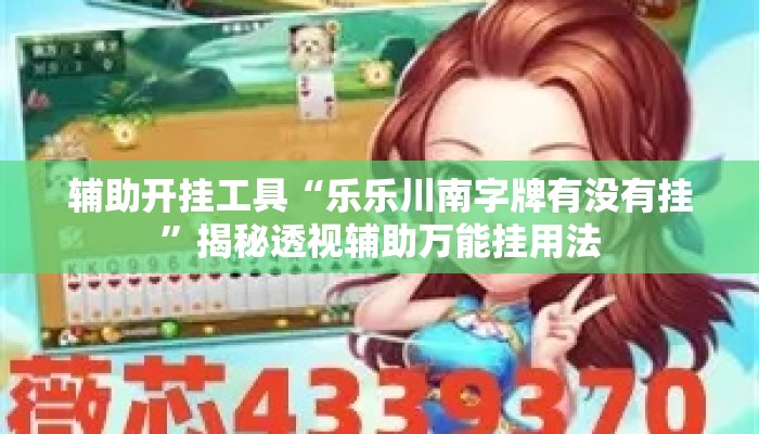 辅助开挂工具“乐乐川南字牌有没有挂”揭秘透视辅助万能挂用法