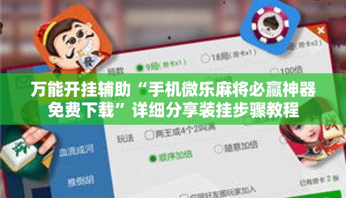 万能开挂辅助“手机微乐麻将必赢神器免费下载	”详细分享装挂步骤教程