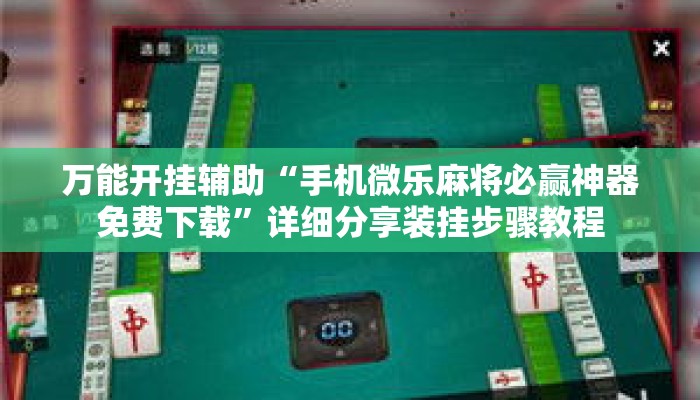 万能开挂辅助“手机微乐麻将必赢神器免费下载”详细分享装挂步骤教程