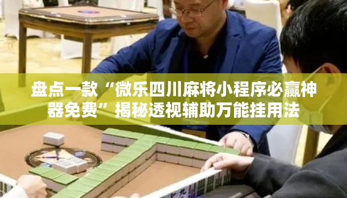 盘点一款“微乐四川麻将小程序必赢神器免费”揭秘透视辅助万能挂用法