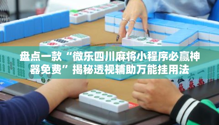盘点一款“微乐四川麻将小程序必赢神器免费”揭秘透视辅助万能挂用法