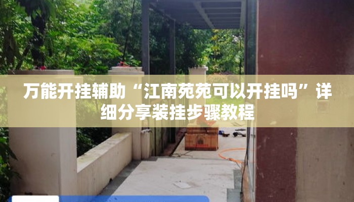 万能开挂辅助“江南苑苑可以开挂吗”详细分享装挂步骤教程