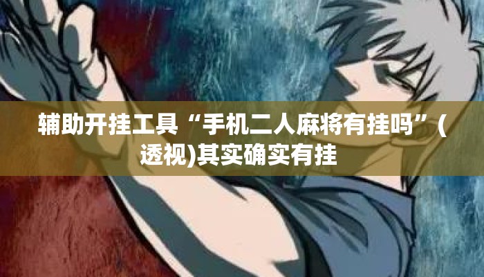 辅助开挂工具“手机二人麻将有挂吗	”(透视)其实确实有挂 