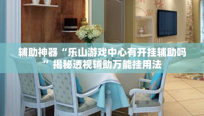 辅助神器“乐山游戏中心有开挂辅助吗	”揭秘透视辅助万能挂用法
