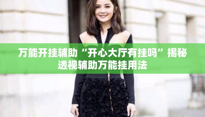 万能开挂辅助“开心大厅有挂吗”揭秘透视辅助万能挂用法