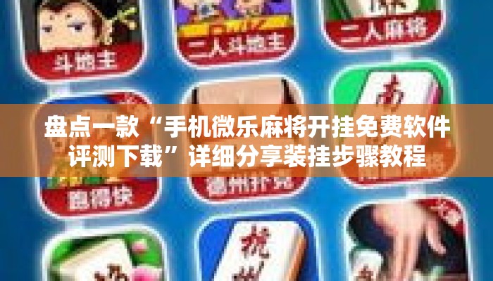 盘点一款“手机微乐麻将开挂免费软件评测下载”详细分享装挂步骤教程