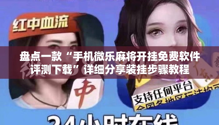 盘点一款“手机微乐麻将开挂免费软件评测下载”详细分享装挂步骤教程