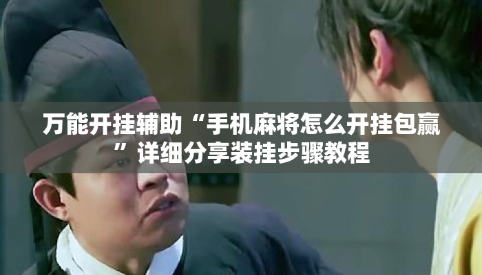 万能开挂辅助“手机麻将怎么开挂包赢	”详细分享装挂步骤教程