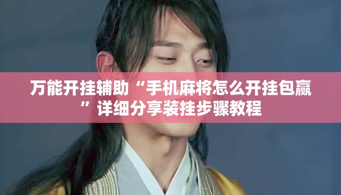 万能开挂辅助“手机麻将怎么开挂包赢”详细分享装挂步骤教程