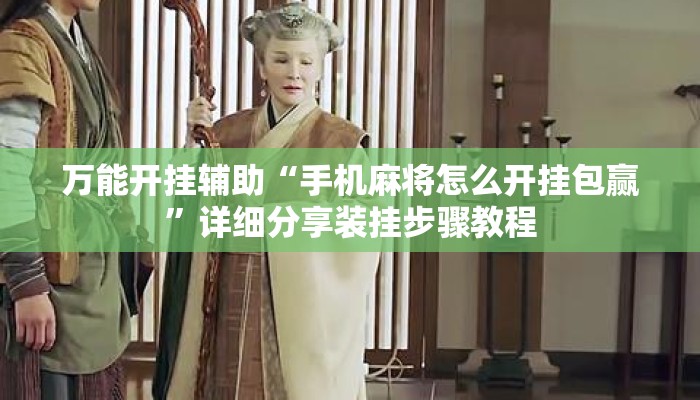 万能开挂辅助“手机麻将怎么开挂包赢	”详细分享装挂步骤教程