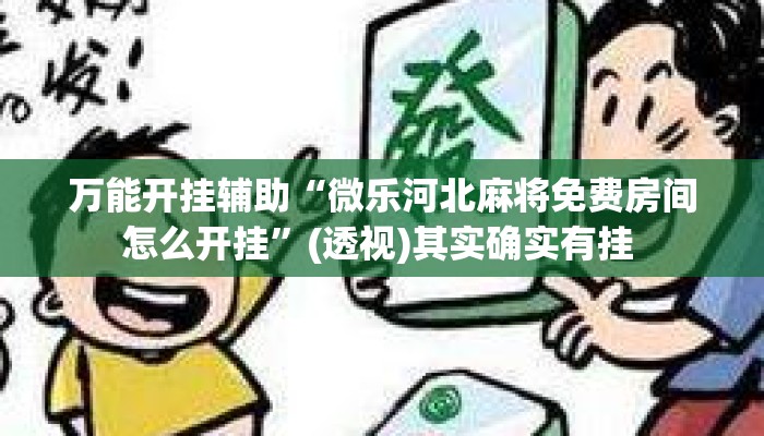 万能开挂辅助“微乐河北麻将免费房间怎么开挂”(透视)其实确实有挂 