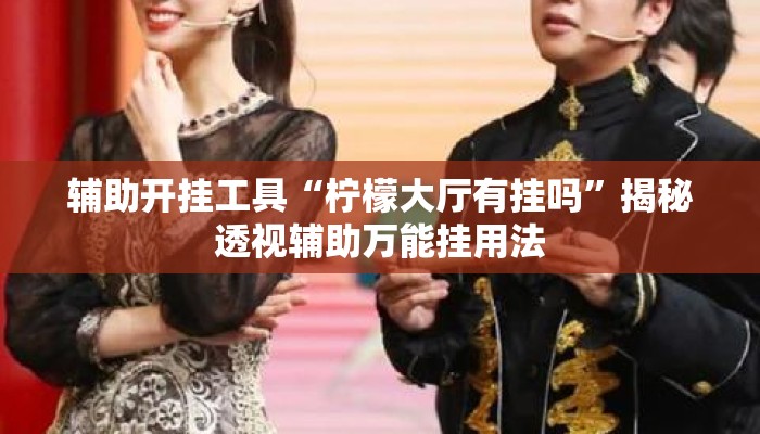 辅助开挂工具“柠檬大厅有挂吗	”揭秘透视辅助万能挂用法