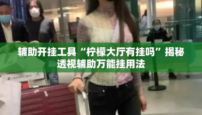 辅助开挂工具“柠檬大厅有挂吗”揭秘透视辅助万能挂用法