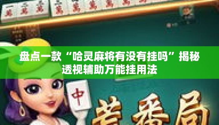 盘点一款“哈灵麻将有没有挂吗”揭秘透视辅助万能挂用法