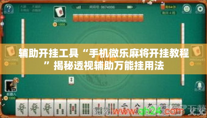 辅助开挂工具“手机微乐麻将开挂教程	”揭秘透视辅助万能挂用法