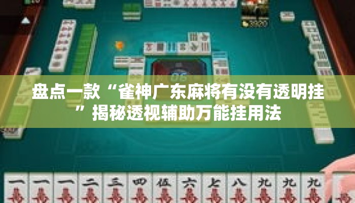 盘点一款“雀神广东麻将有没有透明挂”揭秘透视辅助万能挂用法
