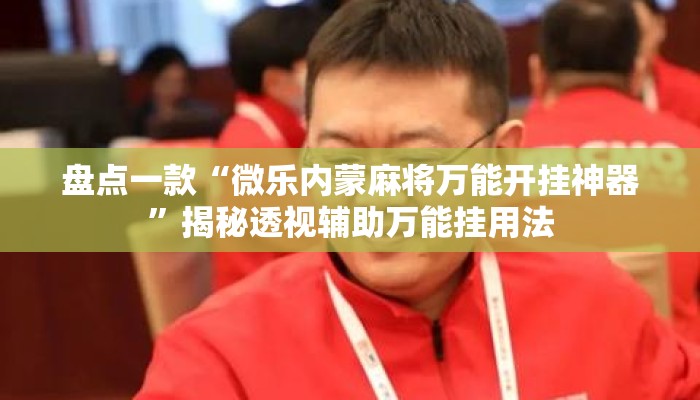 盘点一款“微乐内蒙麻将万能开挂神器	”揭秘透视辅助万能挂用法